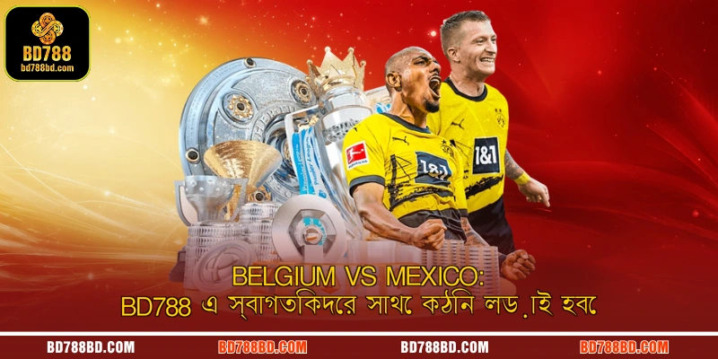 Belgium vs Mexico: BD788 এ স্বাগতিকদের সাথে কঠিন লড়াই হবে
