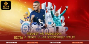 France vs Paraguay: BD788 এ রাউন্ড ১৬ এর উত্তেজনাপূর্ণ লড়াই