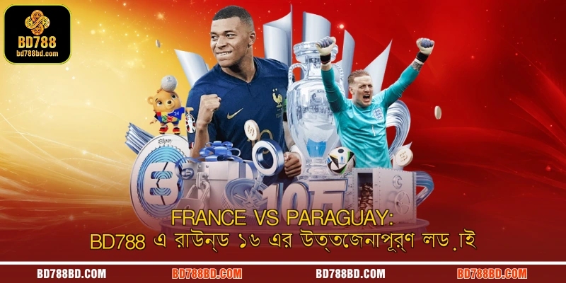 France vs Paraguay: BD788 এ রাউন্ড ১৬ এর উত্তেজনাপূর্ণ লড়াই