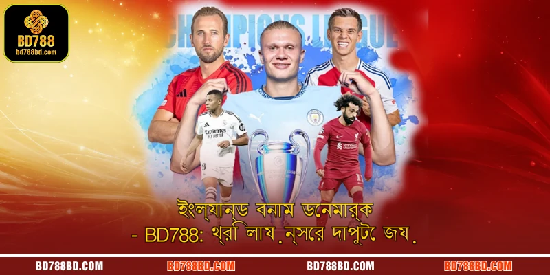 ইংল্যান্ড বনাম ডেনমার্ক | BD788: থ্রি লায়ন্সের দাপুটে জয়