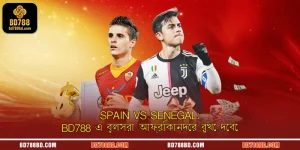Spain vs Senegal: BD788 এ বুলসরা আফ্রিকানদের রুখে দেবে